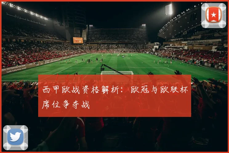 西甲欧战资格解析：欧冠与欧联杯席位争夺战