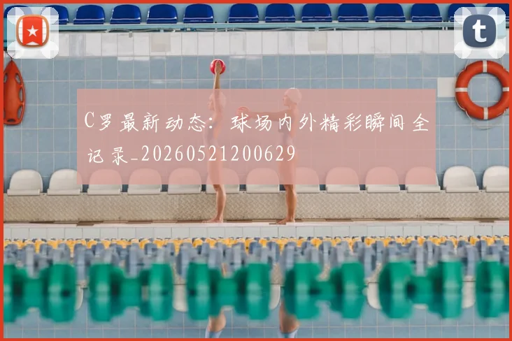 C罗最新动态：球场内外精彩瞬间全记录_20260521200629