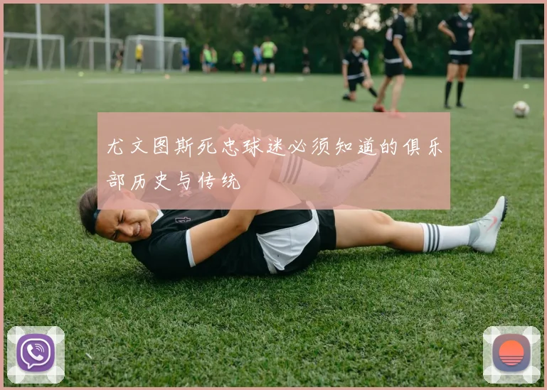 尤文图斯死忠球迷必须知道的俱乐部历史与传统