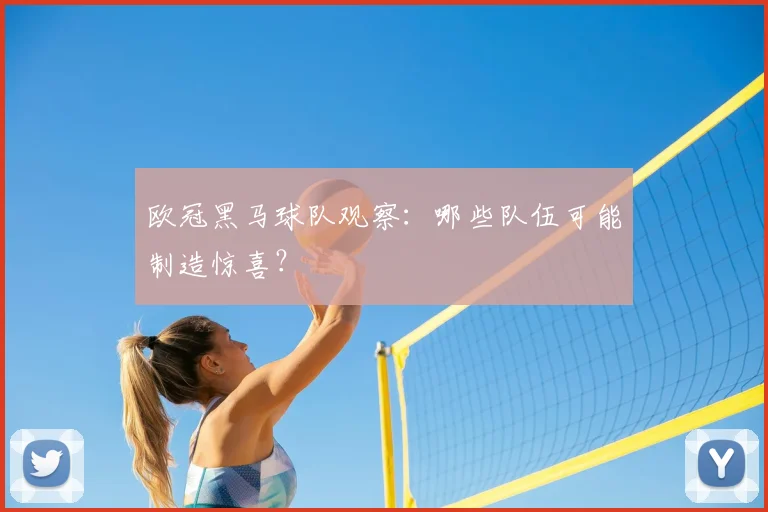 欧冠黑马球队观察：哪些队伍可能制造惊喜？