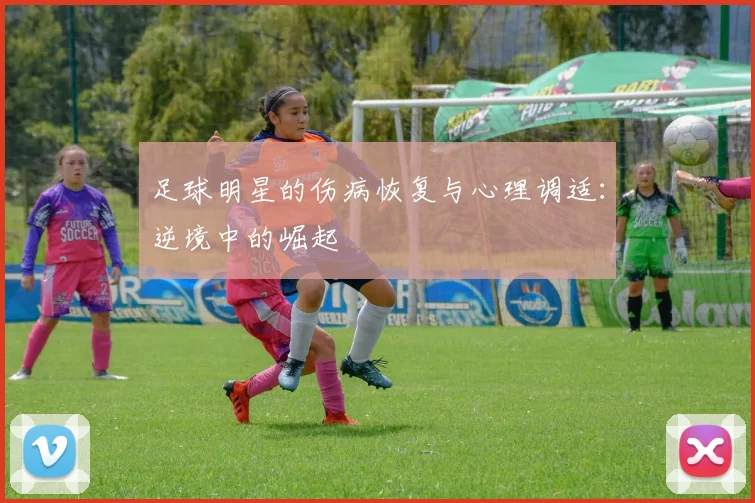 足球明星的伤病恢复与心理调适：逆境中的崛起