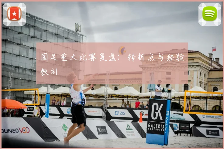 国足重大比赛复盘：转折点与经验教训