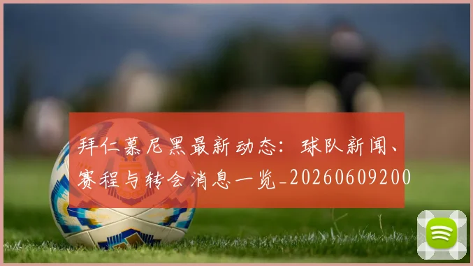 拜仁慕尼黑最新动态：球队新闻、赛程与转会消息一览_20260609200426