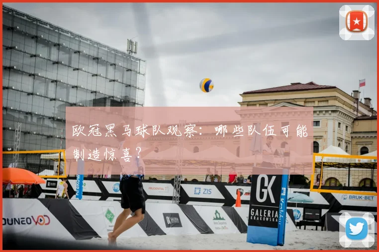欧冠黑马球队观察:哪些队伍可能制造惊喜?