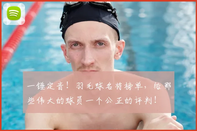 一锤定音！羽毛球名将榜单，给那些伟大的球员一个公正的评判！