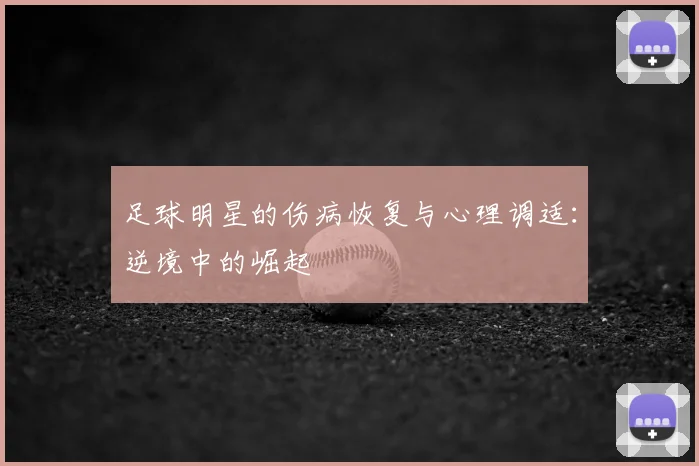 足球明星的伤病恢复与心理调适:逆境中的崛起