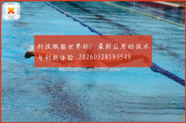 科技赋能世界杯:最新应用的技术与创新体验_20260528193549