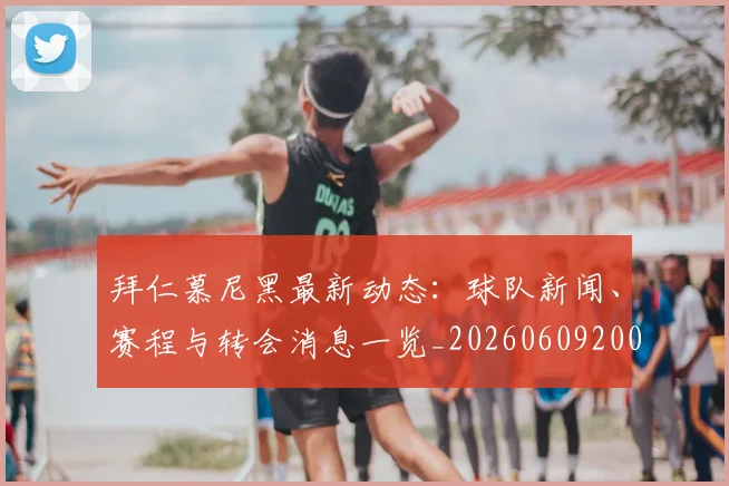 拜仁慕尼黑最新动态:球队新闻、赛程与转会消息一览_20260609200426